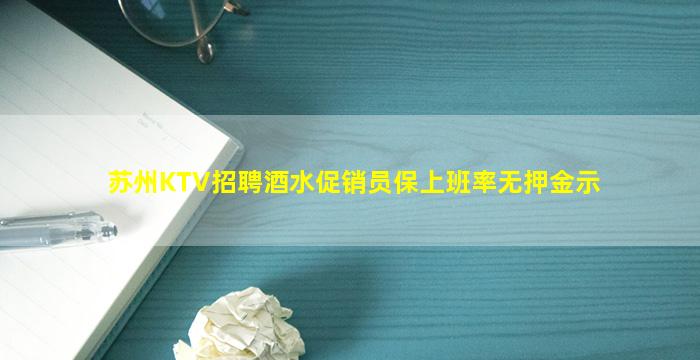 苏州KTV招聘酒水促销员保上班率无押金示